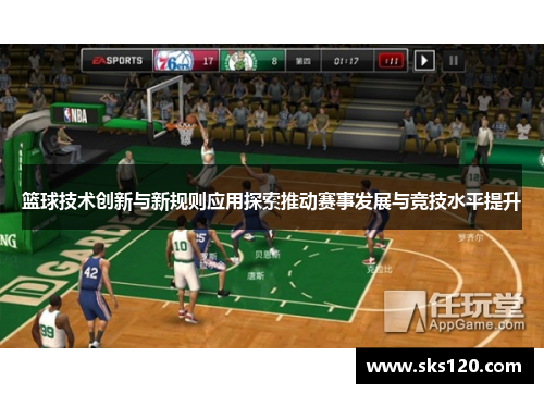 篮球技术创新与新规则应用探索推动赛事发展与竞技水平提升 篮球技术创新与新规则应用探索推动赛事发展与竞技水平提升