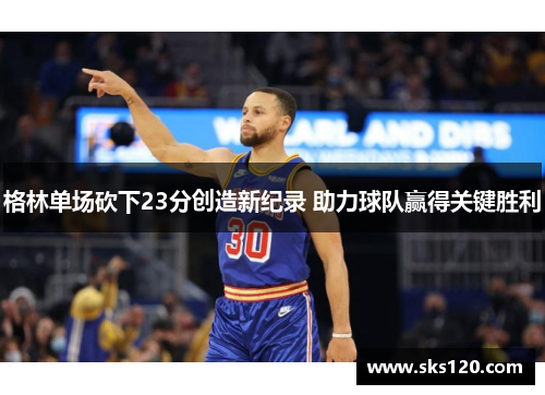 格林单场砍下23分创造新纪录 助力球队赢得关键胜利 格林单场砍下23分创造新纪录 助力球队赢得关键胜利