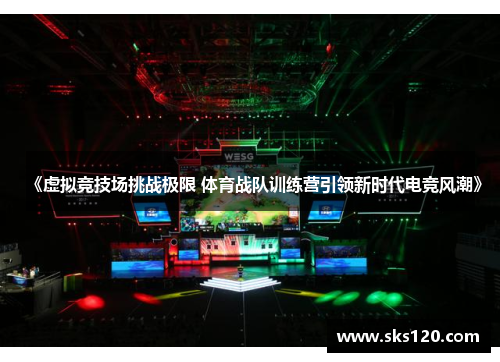 《虚拟竞技场挑战极限 体育战队训练营引领新时代电竞风潮》 《虚拟竞技场挑战极限 体育战队训练营引领新时代电竞风潮》