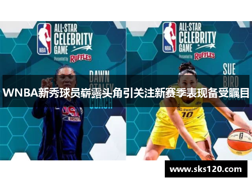 WNBA新秀球员崭露头角引关注新赛季表现备受瞩目