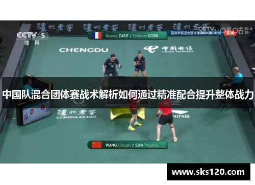 中国队混合团体赛战术解析如何通过精准配合提升整体战力 中国队混合团体赛战术解析如何通过精准配合提升整体战力