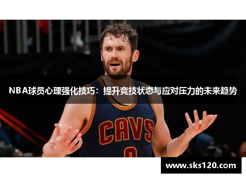 NBA球员心理强化技巧：提升竞技状态与应对压力的未来趋势