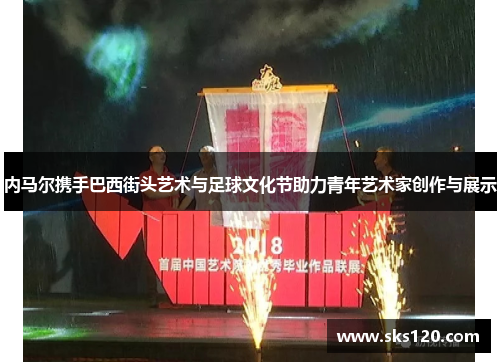 内马尔携手巴西街头艺术与足球文化节助力青年艺术家创作与展示 内马尔携手巴西街头艺术与足球文化节助力青年艺术家创作与展示