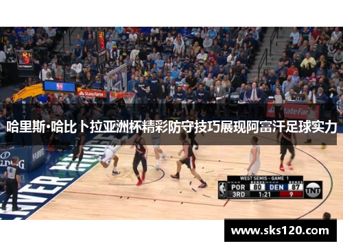 哈里斯·哈比卜拉亚洲杯精彩防守技巧展现阿富汗足球实力 哈里斯·哈比卜拉亚洲杯精彩防守技巧展现阿富汗足球实力