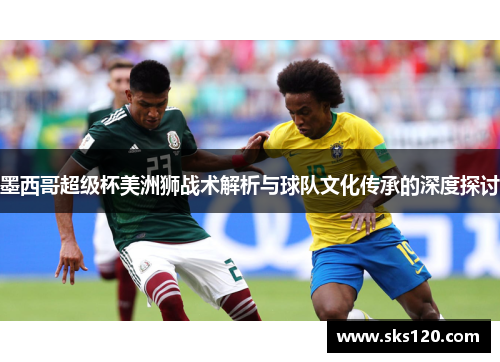 墨西哥超级杯美洲狮战术解析与球队文化传承的深度探讨