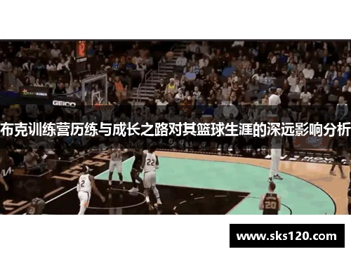 布克训练营历练与成长之路对其篮球生涯的深远影响分析