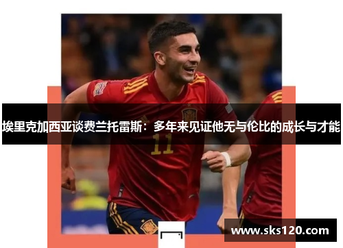 埃里克加西亚谈费兰托雷斯：多年来见证他无与伦比的成长与才能