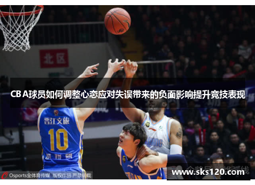 CBA球员如何调整心态应对失误带来的负面影响提升竞技表现