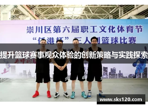 提升篮球赛事观众体验的创新策略与实践探索