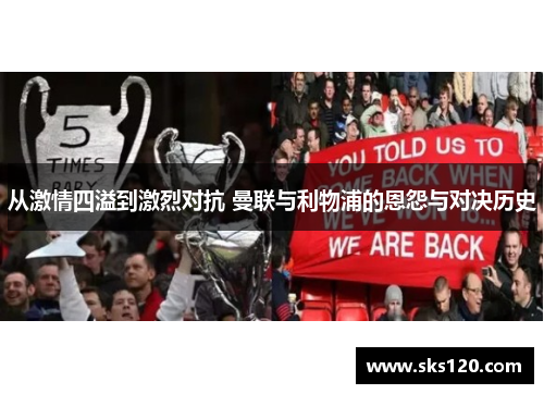 从激情四溢到激烈对抗 曼联与利物浦的恩怨与对决历史 从激情四溢到激烈对抗 曼联与利物浦的恩怨与对决历史