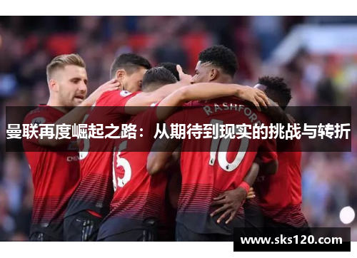曼联再度崛起之路：从期待到现实的挑战与转折