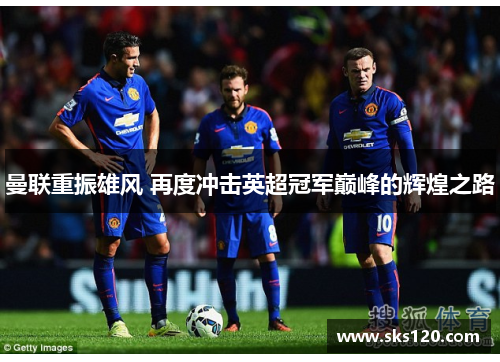 曼联重振雄风 再度冲击英超冠军巅峰的辉煌之路