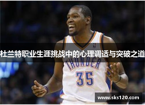 杜兰特职业生涯挑战中的心理调适与突破之道