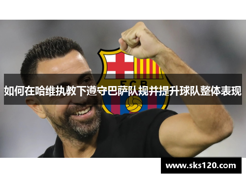 如何在哈维执教下遵守巴萨队规并提升球队整体表现
