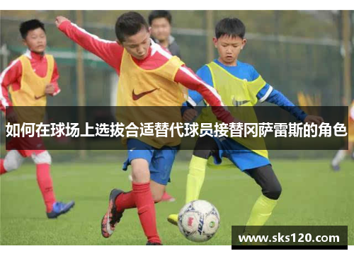 如何在球场上选拔合适替代球员接替冈萨雷斯的角色