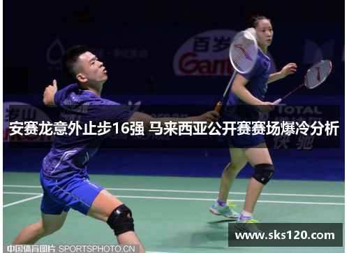 安赛龙意外止步16强 马来西亚公开赛赛场爆冷分析