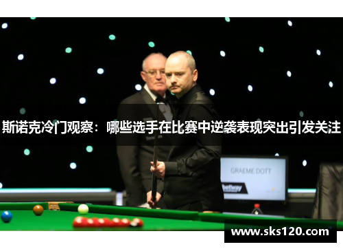 斯诺克冷门观察:哪些选手在比赛中逆袭表现突出引发关注 斯诺克冷门观察:哪些选手在比赛中逆袭表现突出引发关注