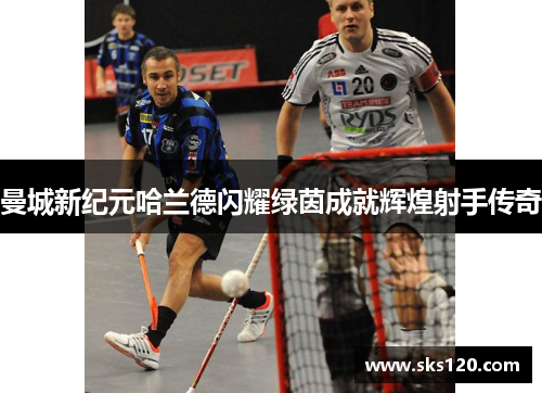曼城新纪元哈兰德闪耀绿茵成就辉煌射手传奇