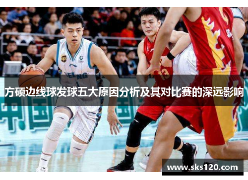 方硕边线球发球五大原因分析及其对比赛的深远影响 方硕边线球发球五大原因分析及其对比赛的深远影响
