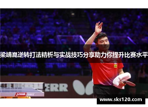 梁靖崑逆转打法精析与实战技巧分享助力你提升比赛水平