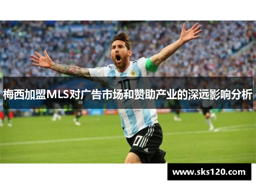梅西加盟MLS对广告市场和赞助产业的深远影响分析