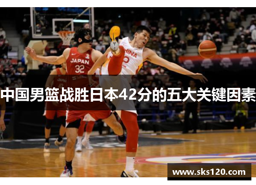 中国男篮战胜日本42分的五大关键因素