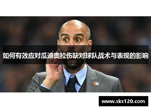 如何有效应对瓜迪奥拉伤缺对球队战术与表现的影响