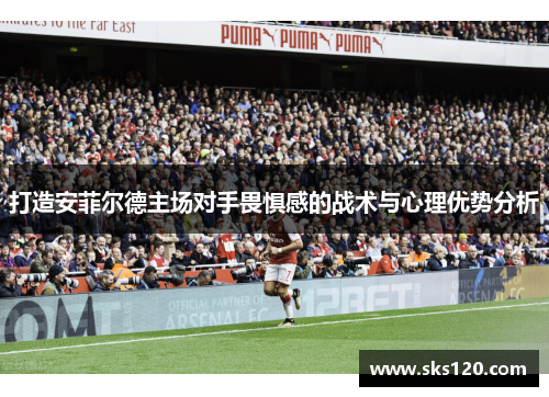 打造安菲尔德主场对手畏惧感的战术与心理优势分析