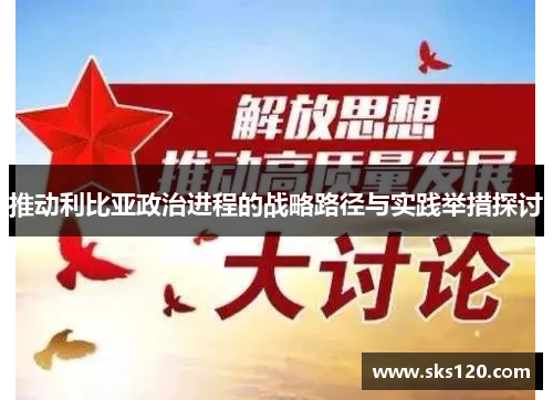 推动利比亚政治进程的战略路径与实践举措探讨