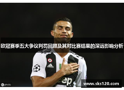 欧冠赛季五大争议判罚回顾及其对比赛结果的深远影响分析