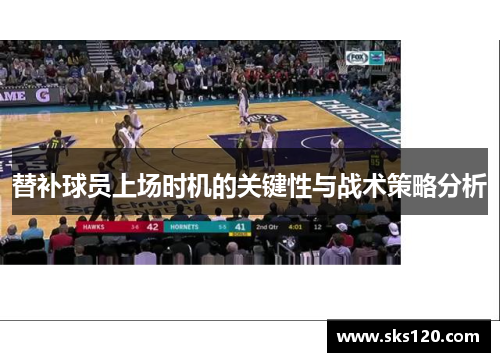 替补球员上场时机的关键性与战术策略分析