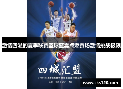 激情四溢的夏季联赛篮球盛宴点燃赛场激情挑战极限
