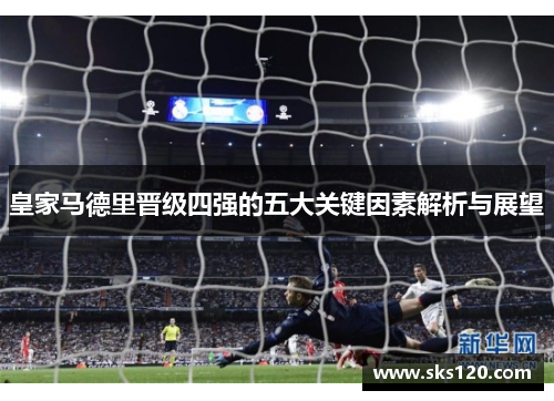 皇家马德里晋级四强的五大关键因素解析与展望