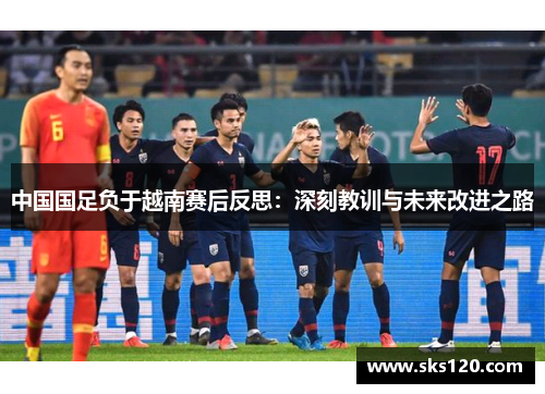 中国国足负于越南赛后反思：深刻教训与未来改进之路