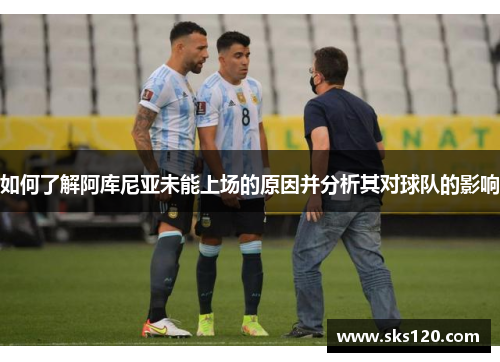 如何了解阿库尼亚未能上场的原因并分析其对球队的影响 如何了解阿库尼亚未能上场的原因并分析其对球队的影响