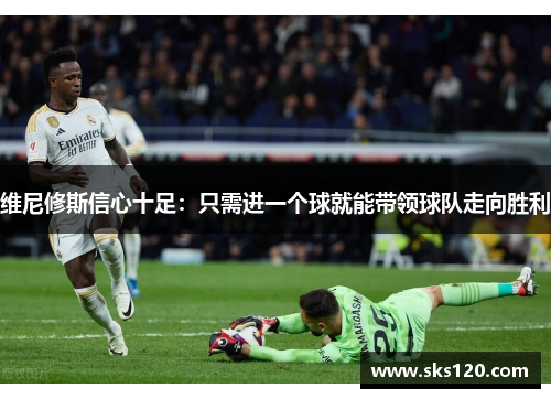 维尼修斯信心十足:只需进一个球就能带领球队走向胜利 维尼修斯信心十足:只需进一个球就能带领球队走向胜利