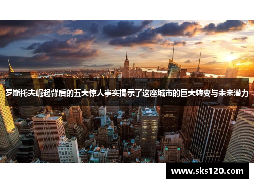 罗斯托夫崛起背后的五大惊人事实揭示了这座城市的巨大转变与未来潜力
