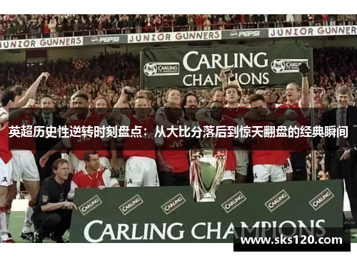 英超历史性逆转时刻盘点:从大比分落后到惊天翻盘的经典瞬间 英超历史性逆转时刻盘点:从大比分落后到惊天翻盘的经典瞬间