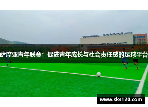 萨摩亚青年联赛:促进青年成长与社会责任感的足球平台 萨摩亚青年联赛:促进青年成长与社会责任感的足球平台