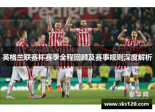 英格兰联赛杯赛季全程回顾及赛事规则深度解析