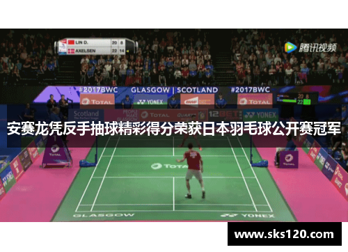 安赛龙凭反手抽球精彩得分荣获日本羽毛球公开赛冠军