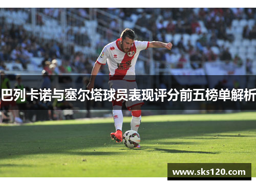巴列卡诺与塞尔塔球员表现评分前五榜单解析