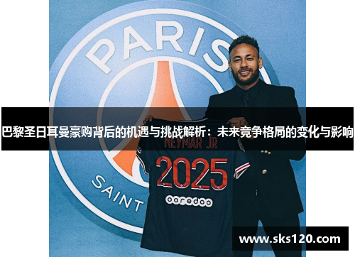巴黎圣日耳曼豪购背后的机遇与挑战解析:未来竞争格局的变化与影响 巴黎圣日耳曼豪购背后的机遇与挑战解析:未来竞争格局的变化与影响
