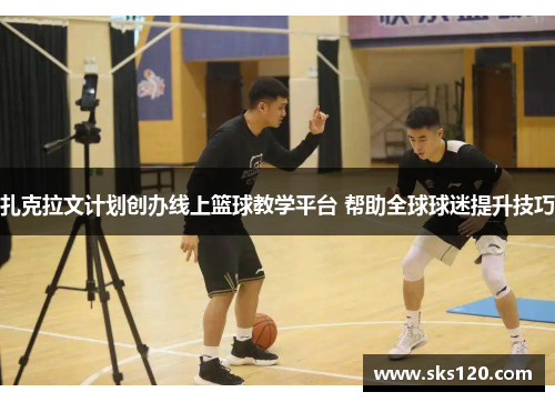 扎克拉文计划创办线上篮球教学平台 帮助全球球迷提升技巧