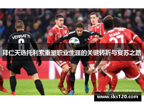拜仁天选托利索重塑职业生涯的关键转折与复苏之路
