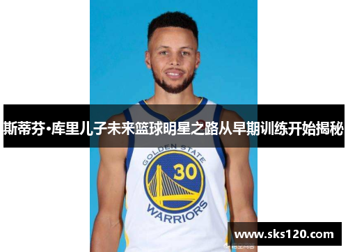 斯蒂芬·库里儿子未来篮球明星之路从早期训练开始揭秘
